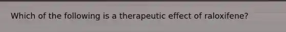 Which of the following is a therapeutic effect of raloxifene?