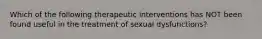 Which of the following therapeutic interventions has NOT been found useful in the treatment of sexual dysfunctions?