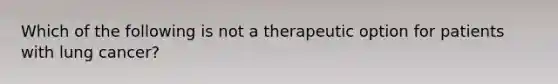 Which of the following is not a therapeutic option for patients with lung cancer?