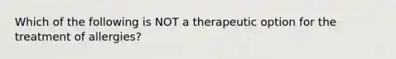 Which of the following is NOT a therapeutic option for the treatment of allergies?