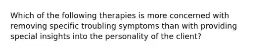 Which of the following therapies is more concerned with removing specific troubling symptoms than with providing special insights into the personality of the client?