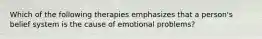 Which of the following therapies emphasizes that a person's belief system is the cause of emotional problems?