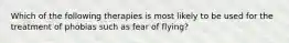 Which of the following therapies is most likely to be used for the treatment of phobias such as fear of flying?