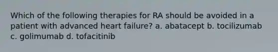 Which of the following therapies for RA should be avoided in a patient with advanced heart failure? a. abatacept b. tocilizumab c. golimumab d. tofacitinib