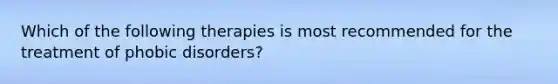 Which of the following therapies is most recommended for the treatment of phobic disorders?