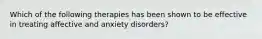 Which of the following therapies has been shown to be effective in treating affective and anxiety disorders?