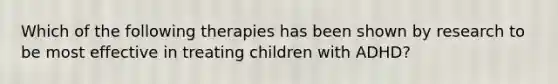 Which of the following therapies has been shown by research to be most effective in treating children with ADHD?