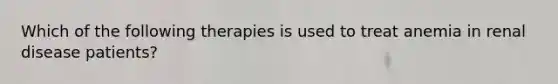 Which of the following therapies is used to treat anemia in renal disease patients?