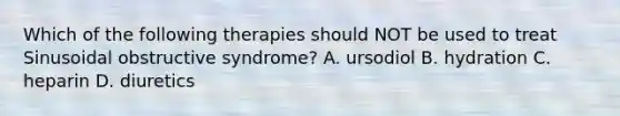 Which of the following therapies should NOT be used to treat Sinusoidal obstructive syndrome? A. ursodiol B. hydration C. heparin D. diuretics