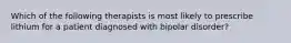 Which of the following therapists is most likely to prescribe lithium for a patient diagnosed with bipolar disorder?