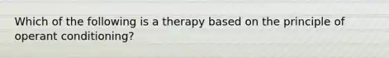 Which of the following is a therapy based on the principle of operant conditioning?