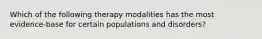 Which of the following therapy modalities has the most evidence-base for certain populations and disorders?