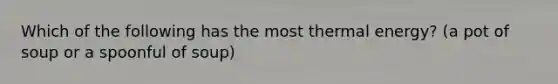 Which of the following has the most thermal energy? (a pot of soup or a spoonful of soup)