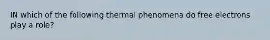 IN which of the following thermal phenomena do free electrons play a role?