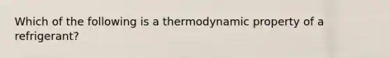 Which of the following is a thermodynamic property of a refrigerant?