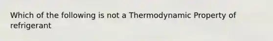 Which of the following is not a Thermodynamic Property of refrigerant