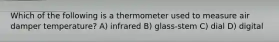 Which of the following is a thermometer used to measure air damper temperature? A) infrared B) glass-stem C) dial D) digital