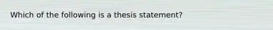 Which of the following is a thesis statement?