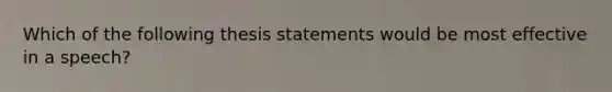 Which of the following thesis statements would be most effective in a speech?