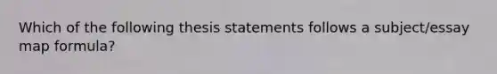 Which of the following thesis statements follows a subject/essay map formula?