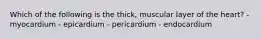 Which of the following is the thick, muscular layer of the heart? - myocardium - epicardium - pericardium - endocardium