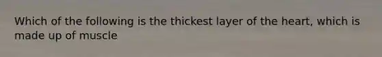 Which of the following is the thickest layer of the heart, which is made up of muscle