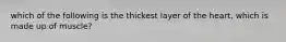 which of the following is the thickest layer of the heart, which is made up of muscle?