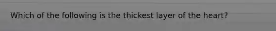 Which of the following is the thickest layer of the heart?