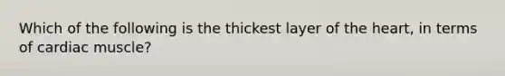 Which of the following is the thickest layer of the heart, in terms of cardiac muscle?