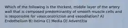 Which of the following is the thickest, middle layer of the artery wall that is composed predominantly of smooth muscle cells and is responsible for vasoconstriction and vasodilation? A) Endothelium B) Intima C) Media D) Adventitia