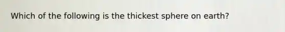 Which of the following is the thickest sphere on earth?