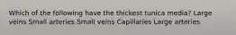 Which of the following have the thickest tunica media? Large veins Small arteries Small veins Capillaries Large arteries