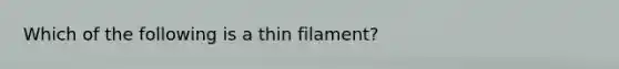 Which of the following is a thin filament?