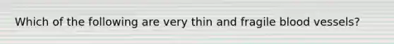 Which of the following are very thin and fragile blood vessels?