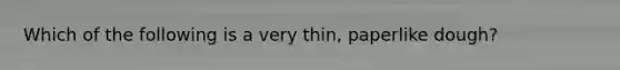 Which of the following is a very thin, paperlike dough?