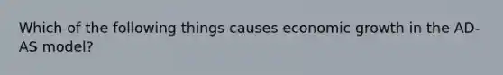 Which of the following things causes economic growth in the AD-AS model?