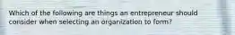 Which of the following are things an entrepreneur should consider when selecting an organization to form?