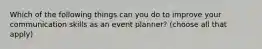 Which of the following things can you do to improve your communication skills as an event planner? (choose all that apply)