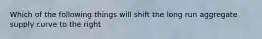 Which of the following things will shift the long run aggregate supply curve to the right