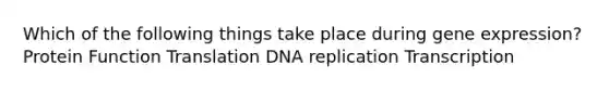 Which of the following things take place during <a href='https://www.questionai.com/knowledge/kFtiqWOIJT-gene-expression' class='anchor-knowledge'>gene expression</a>? Protein Function Translation DNA replication Transcription