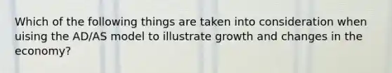 Which of the following things are taken into consideration when uising the AD/AS model to illustrate growth and changes in the economy?