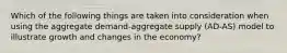 Which of the following things are taken into consideration when using the aggregate demand-aggregate supply (AD-AS) model to illustrate growth and changes in the economy?