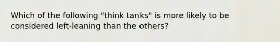 Which of the following "think tanks" is more likely to be considered left-leaning than the others?