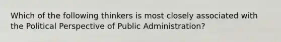 Which of the following thinkers is most closely associated with the Political Perspective of Public Administration?