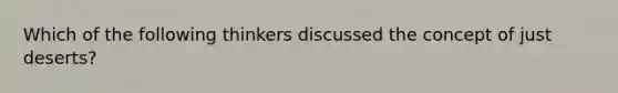 Which of the following thinkers discussed the concept of just deserts?