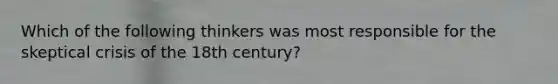 Which of the following thinkers was most responsible for the skeptical crisis of the 18th century?