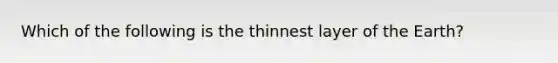 Which of the following is the thinnest layer of the Earth?