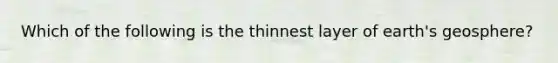 Which of the following is the thinnest layer of earth's geosphere?