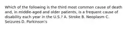 Which of the following is the third most common cause of death​ and, in​ middle-aged and older​ patients, is a frequent cause of disability each year in the​ U.S.? A. Stroke B. Neoplasm C. Seizures D. ​Parkinson's