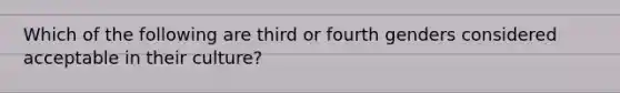 Which of the following are third or fourth genders considered acceptable in their culture?